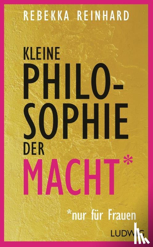 Reinhard, Rebekka - Kleine Philosophie der Macht (nur für Frauen)