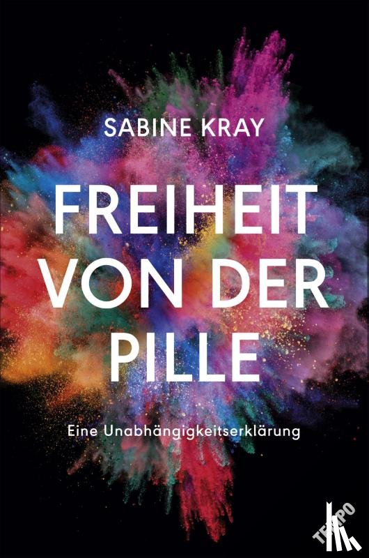 Kray, Sabine - Freiheit von der Pille - eine Unabhängigkeitserklärung