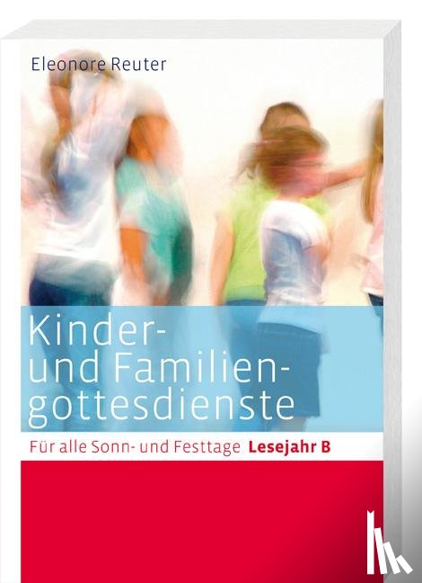  - Kinder- und Familiengottesdienste für alle Sonn- und Festtage. Lesejahr B