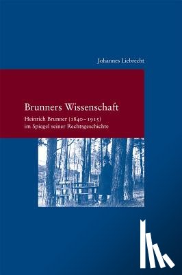 Liebrecht, Johannes - Brunners Wissenschaft: Heinrich Brunner(1840-1915) Im Spiegel Seiner Rechtsgeschichte