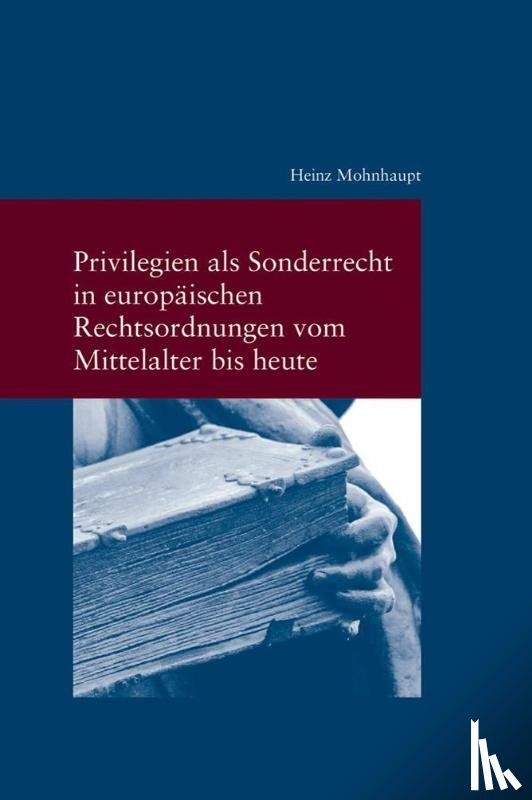 Mohnhaupt, Heinz - Privilegien als Sonderrecht in europäischen Rechtsordnungen vom Mittelalter bis heute