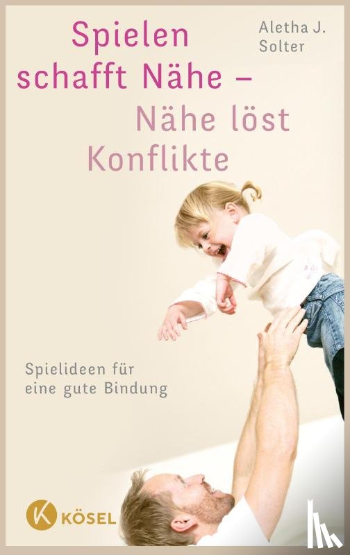 Solter, Aletha J. - Spielen schafft Nähe - Nähe löst Konflikte