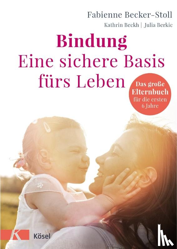 Becker-Stoll, Fabienne, Beckh, Kathrin, Berkic, Julia - Bindung - eine sichere Basis fürs Leben