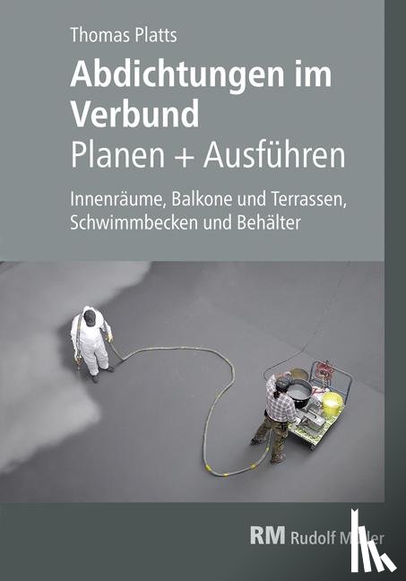 Platts, Thomas - Abdichtungen im Verbund - Planen und Ausführen