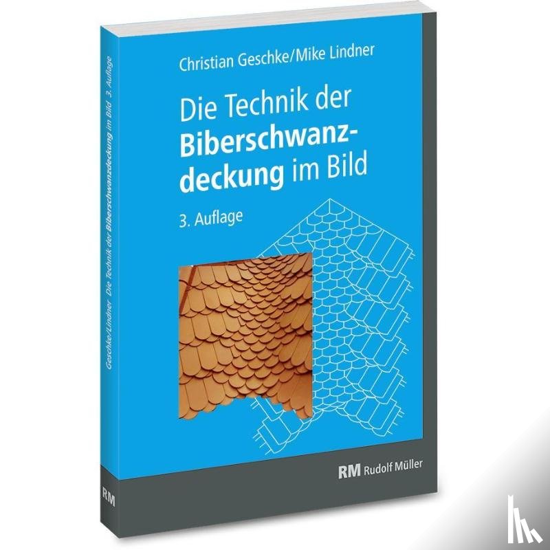 Geschke, Christian, Wartmann, Herbert, Lindner, Mike - Die Technik der Biberschwanzdeckung im Bild