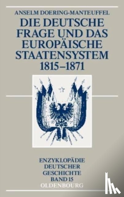 Doering-Manteuffel, Anselm - Die Deutsche Frage Und Das Europaische Staatensystem 1815-1871
