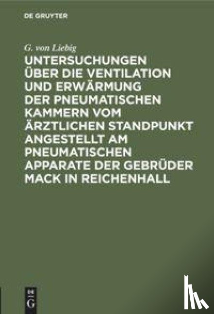 Liebig, G Von - Untersuchungen UEber Die Ventilation Und Erwarmung Der Pneumatischen Kammern Vom AErztlichen Standpunkt Angestellt Am Pneumatischen Apparate Der Gebruder Mack in Reichenhall