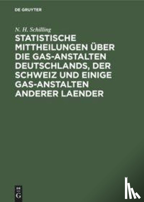 Schilling, N H - Statistische Mittheilungen Uber Die Gas-Anstalten Deutschlands, Der Schweiz Und Einige Gas-Anstalten Anderer Laender