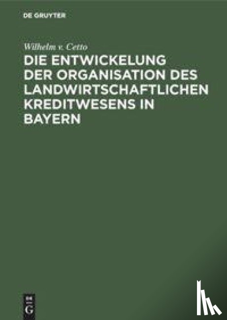 Cetto, Wilhelm V - Die Entwickelung Der Organisation Des Landwirtschaftlichen Kreditwesens in Bayern