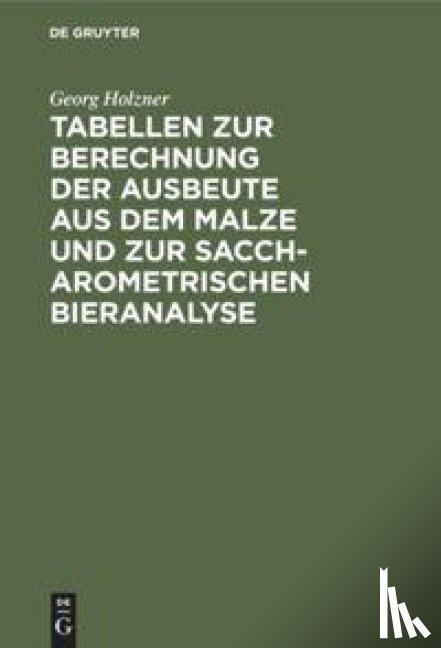 Holzner, Georg - Tabellen Zur Berechnung Der Ausbeute Aus Dem Malze Und Zur Saccharometrischen Bieranalyse