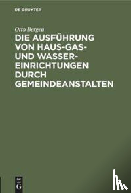 Bergen, Otto - Die Ausfuhrung Von Haus-Gas- Und Wasser-Einrichtungen Durch Gemeindeanstalten