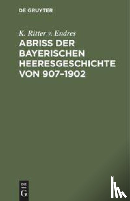 Endres, K Ritter V - Abriss Der Bayerischen Heeresgeschichte Von 907-1902
