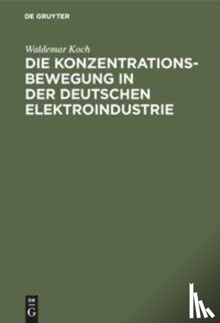 Koch, Waldemar - Die Konzentrationsbewegung in Der Deutschen Elektroindustrie