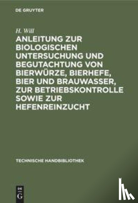 Will, H - Anleitung Zur Biologischen Untersuchung Und Begutachtung Von Bierwurze, Bierhefe, Bier Und Brauwasser, Zur Betriebskontrolle Sowie Zur Hefenreinzucht