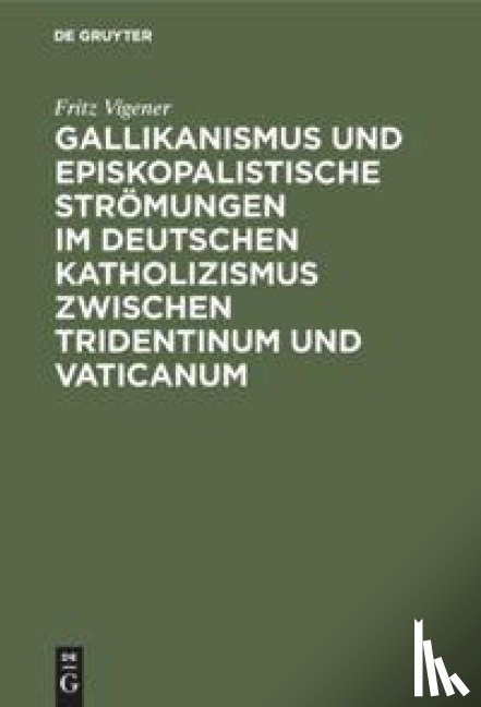 Vigener, Fritz - Gallikanismus Und Episkopalistische Stroemungen Im Deutschen Katholizismus Zwischen Tridentinum Und Vaticanum