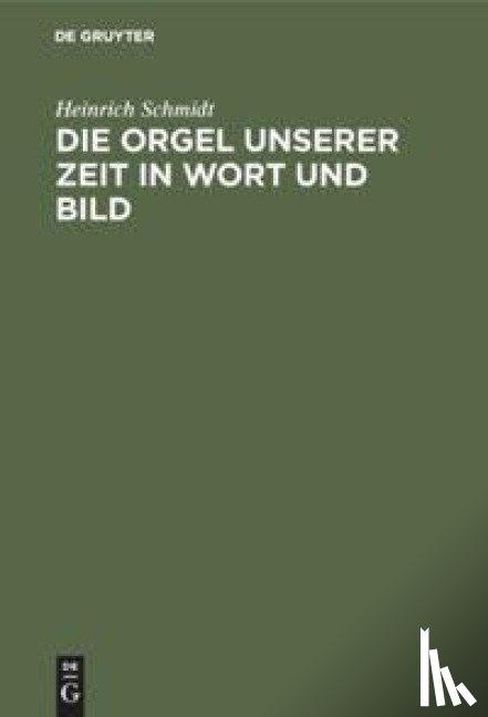 Schmidt, Heinrich - Die Orgel Unserer Zeit in Wort Und Bild