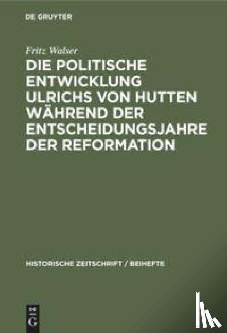 Walser, Fritz - Die politische Entwicklung Ulrichs von Hutten wahrend der Entscheidungsjahre der Reformation