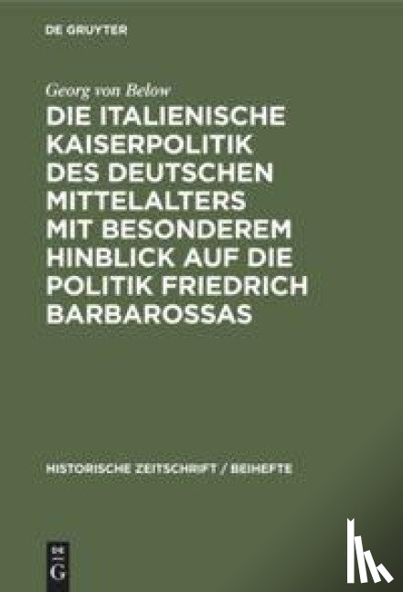 Below, Georg Von - Die Italienische Kaiserpolitik Des Deutschen Mittelalters Mit Besonderem Hinblick Auf Die Politik Friedrich Barbarossas