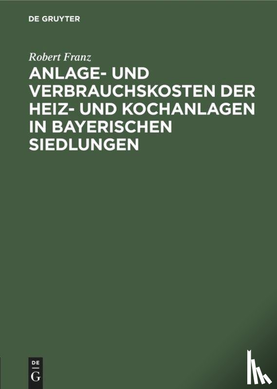 Franz, Robert - Anlage- Und Verbrauchskosten Der Heiz- Und Kochanlagen in Bayerischen Siedlungen