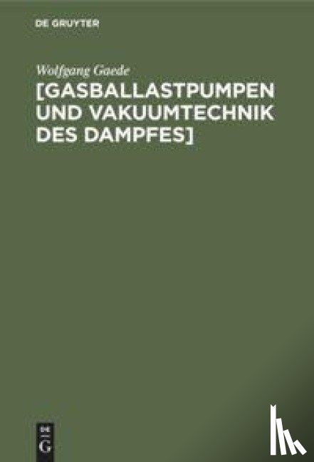Gaede, Wolfgang - [Gasballastpumpen Und Vakuumtechnik Des Dampfes]