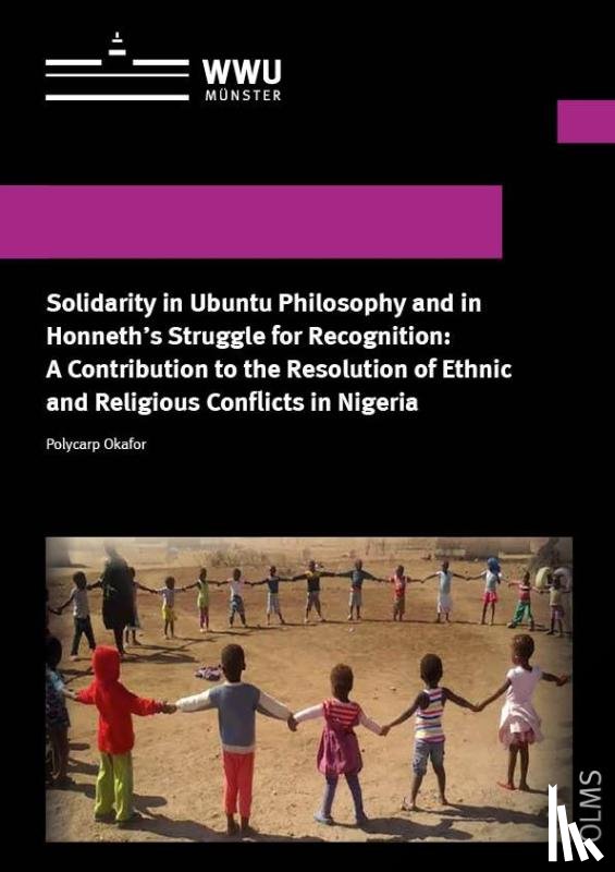 Okafor, Polycarp - Solidarity in Ubuntu Philosophy and in Honneth's Struggle for Recognition: A Contribution to the Resolution of Ethnic and Religious Conflicts in Nigeria