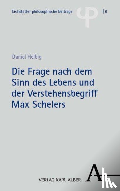 Helbig, Daniel - Die Frage nach dem Sinn des Lebens und der Verstehensbegriff Max Schelers