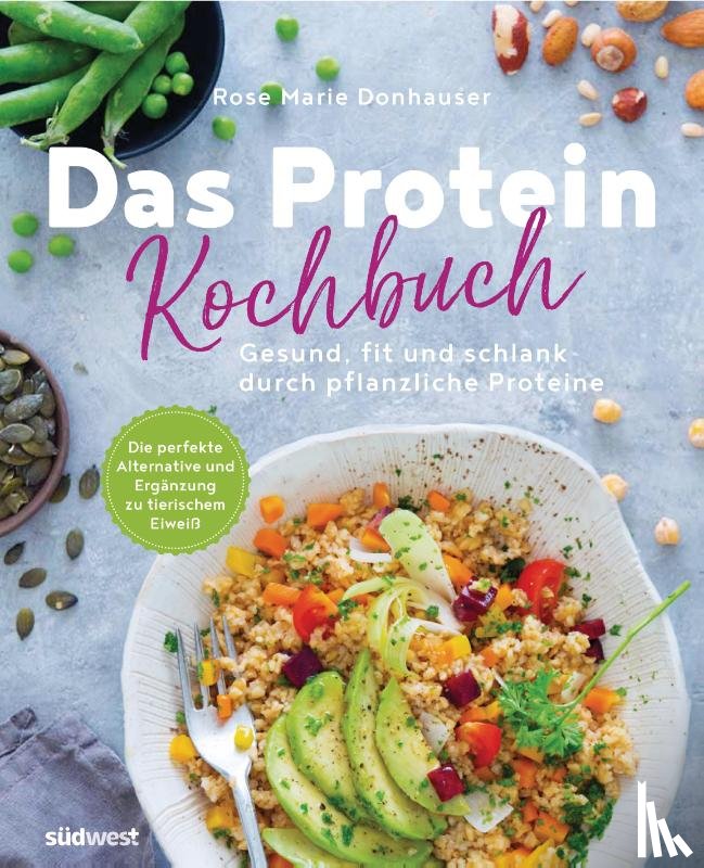 Donhauser, Rose Marie - Das Protein-Kochbuch: Gesund, fit und schlank durch pflanzliche Proteine - Die perfekte Alternative und Ergänzung zu tierischem Eiweiß
