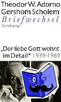 Adorno, Theodor W., Scholem, Gershom - »Der liebe Gott wohnt im Detail« Briefwechsel 1939-1969