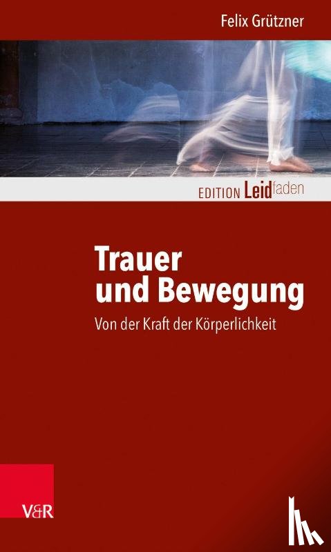 Grützner, Felix - Trauer und Bewegung - Von der Kraft der Körperlichkeit