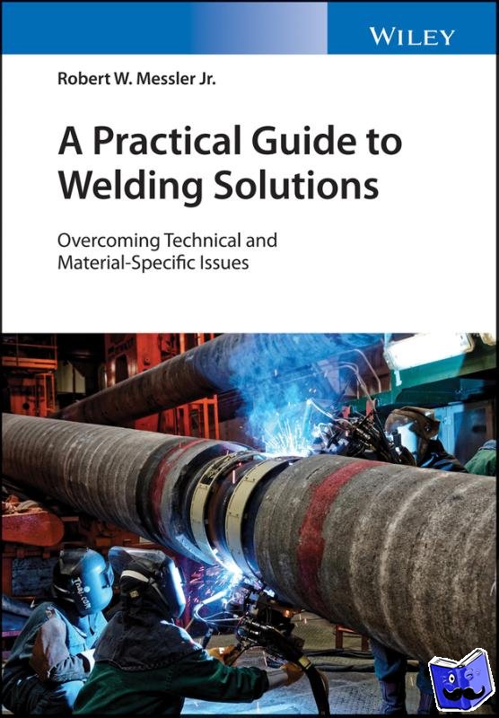 Messler, Robert W., Jr. (Rensselaer Polytechnic Institute, Troy, New York) - A Practical Guide to Welding Solutions