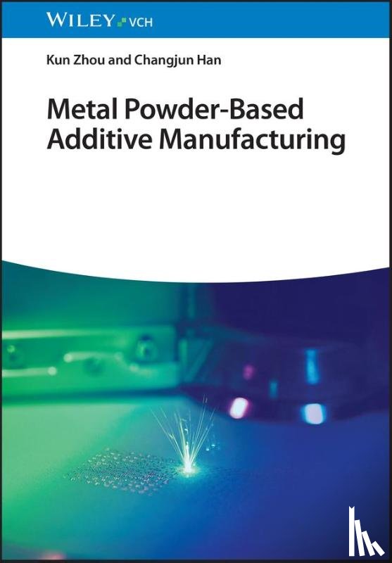 Zhou, Kun, Han, Changjun - Metal Powder-Based Additive Manufacturing