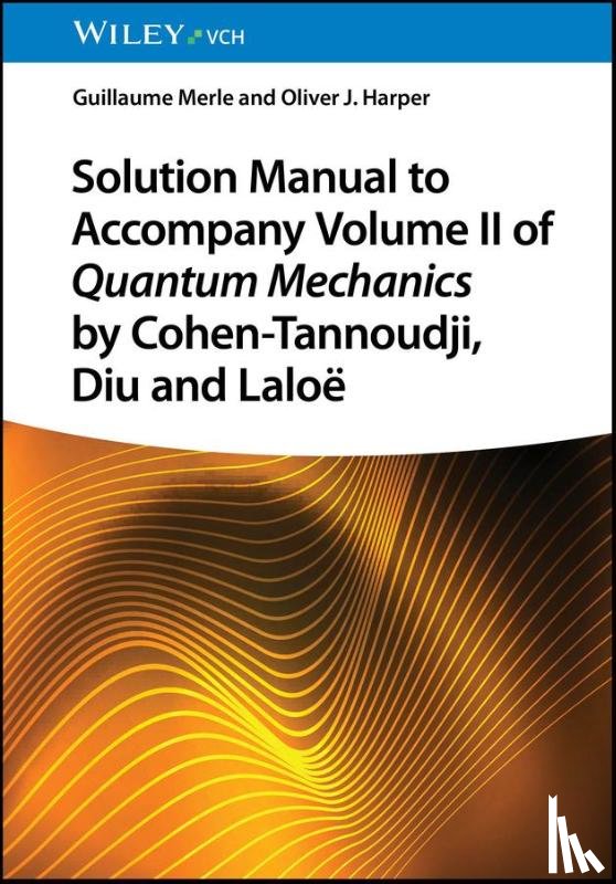 Merle, Guillaume (Beihang University, Harper, Oliver J. (Lycee Saint Lambert - Solution Manual to Accompany Volume II of Quantum Mechanics by Cohen-Tannoudji, Diu and Laloe