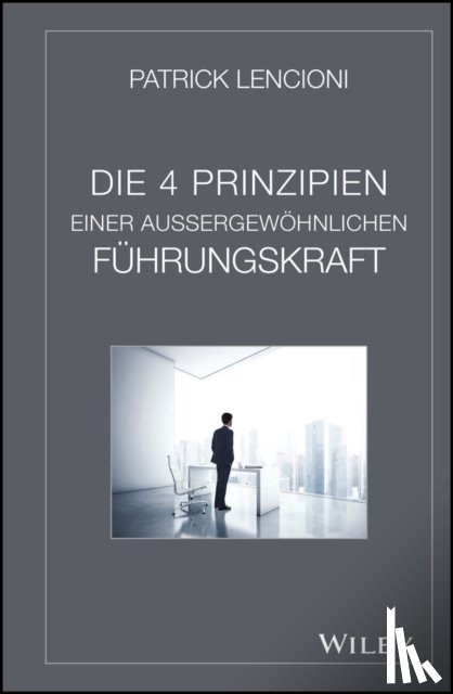 Lencioni, Patrick M. (Emeryville - Die 4 Prinzipien Einer Aussergewohnlichen Fuhrungskraft
