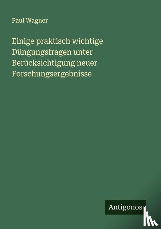Wagner, Paul - Einige praktisch wichtige Düngungsfragen unter Berücksichtigung neuer Forschungsergebnisse