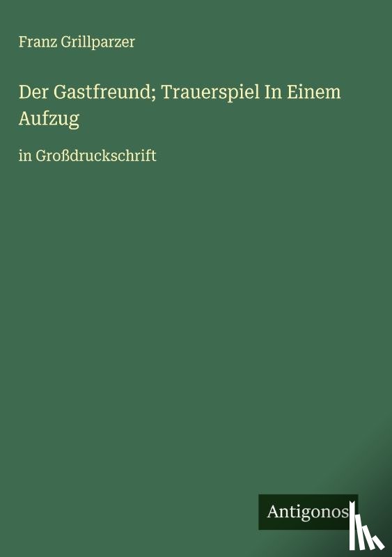 Grillparzer, Franz - Der Gastfreund; Trauerspiel In Einem Aufzug
