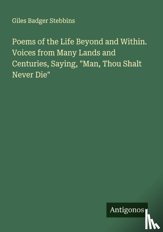 Stebbins, Giles Badger - Poems of the Life Beyond and Within. Voices from Many Lands and Centuries, Saying, "Man, Thou Shalt Never Die"