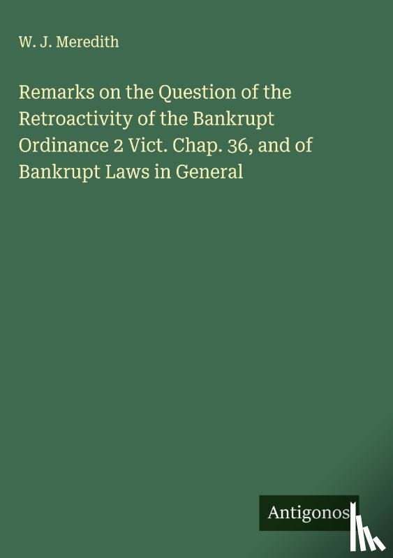 Meredith, W. J. - Remarks on the Question of the Retroactivity of the Bankrupt Ordinance 2 Vict. Chap. 36, and of Bankrupt Laws in General