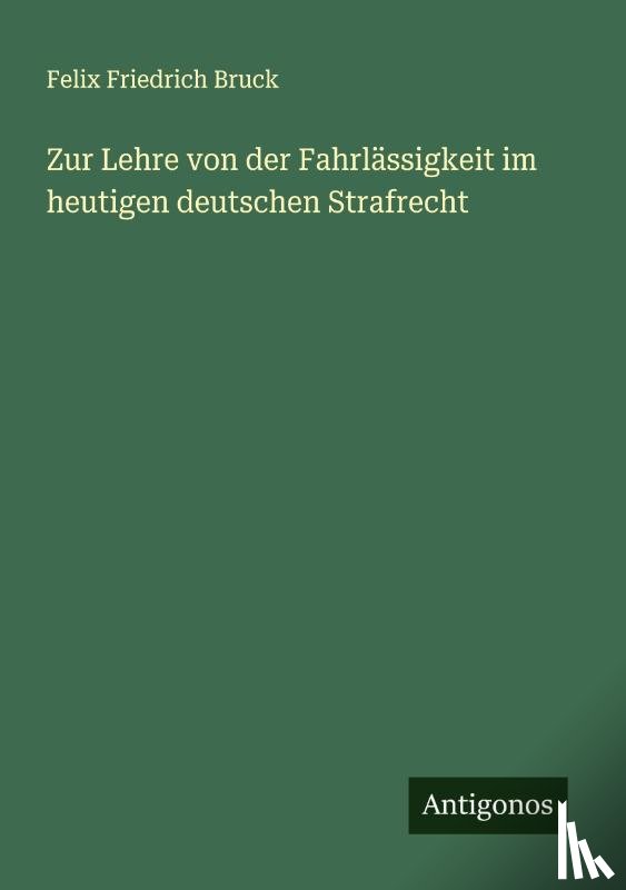 Bruck, Felix Friedrich - Zur Lehre von der Fahrlässigkeit im heutigen deutschen Strafrecht