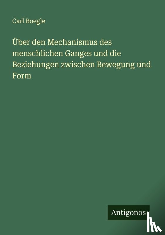 Boegle, Carl - Über den Mechanismus des menschlichen Ganges und die Beziehungen zwischen Bewegung und Form