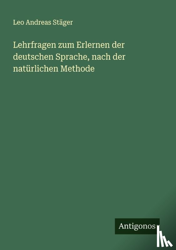 Stäger, Leo Andreas - Lehrfragen zum Erlernen der deutschen Sprache, nach der natürlichen Methode