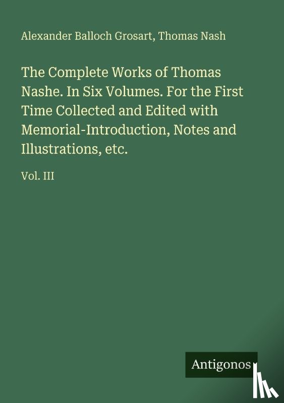 Grosart, Alexander Balloch, Nash, Thomas - The Complete Works of Thomas Nashe. In Six Volumes. For the First Time Collected and Edited with Memorial-Introduction, Notes and Illustrations, etc.