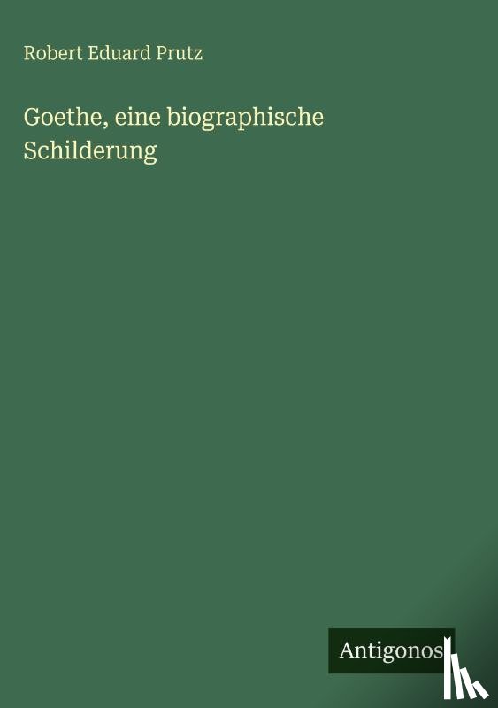 Prutz, Robert Eduard - Goethe, eine biographische Schilderung