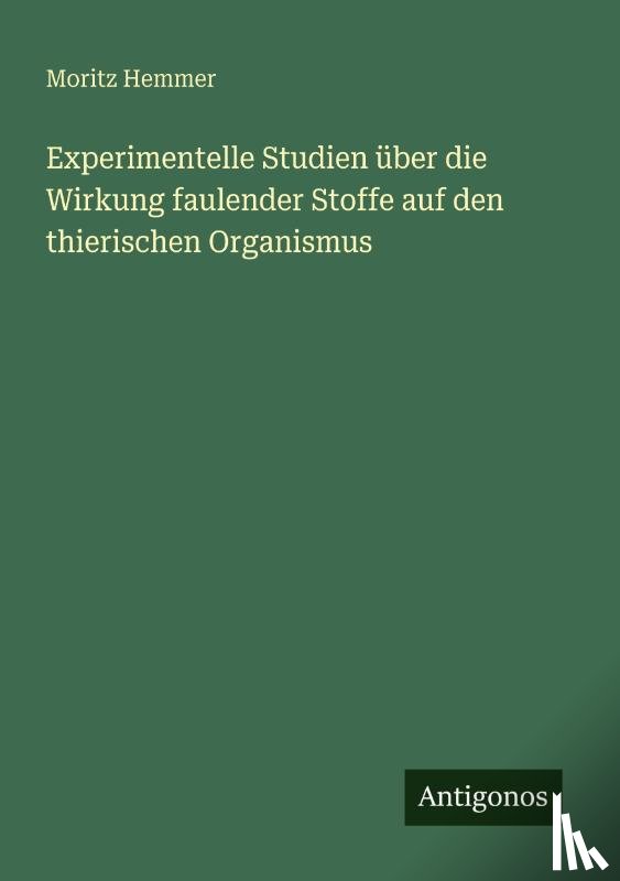 Hemmer, Moritz - Experimentelle Studien über die Wirkung faulender Stoffe auf den thierischen Organismus