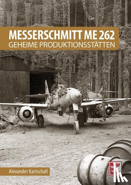Kartschall, Alexander - Messerschmitt Me 262 - Geheime Produktionsstätten