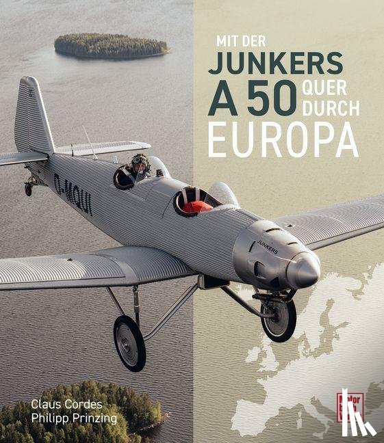 Cordes, Claus, Prinzing, Philipp - Mit der Junkers A50 quer durch Europa