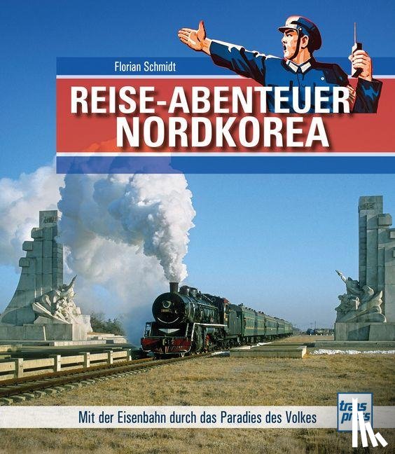 Schmidt, Florian - Reiseabenteuer Nordkorea. Eisenbahn-Bildband mit außergewöhnlichen Aufnahmen. Begegnungen mit Land, Leuten und Nordkoreas Eisenbahn-Raritäten