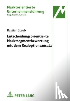 Staub, Bastian - Entscheidungsorientierte Marktsegmentbewertung Mit Dem Realoptionsansatz
