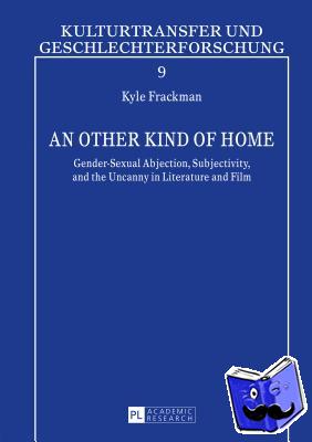 Frackman, Kyle - An Other Kind of Home - Gender-Sexual Abjection, Subjectivity, and the Uncanny in Literature and Film