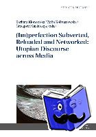  - (Im)perfection Subverted, Reloaded and Networked: Utopian Discourse across Media