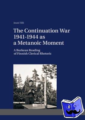 Tilli, Jouni - The Continuation War 1941-1944 as a Metanoic Moment - A Burkean Reading of Finnish Clerical Rhetoric